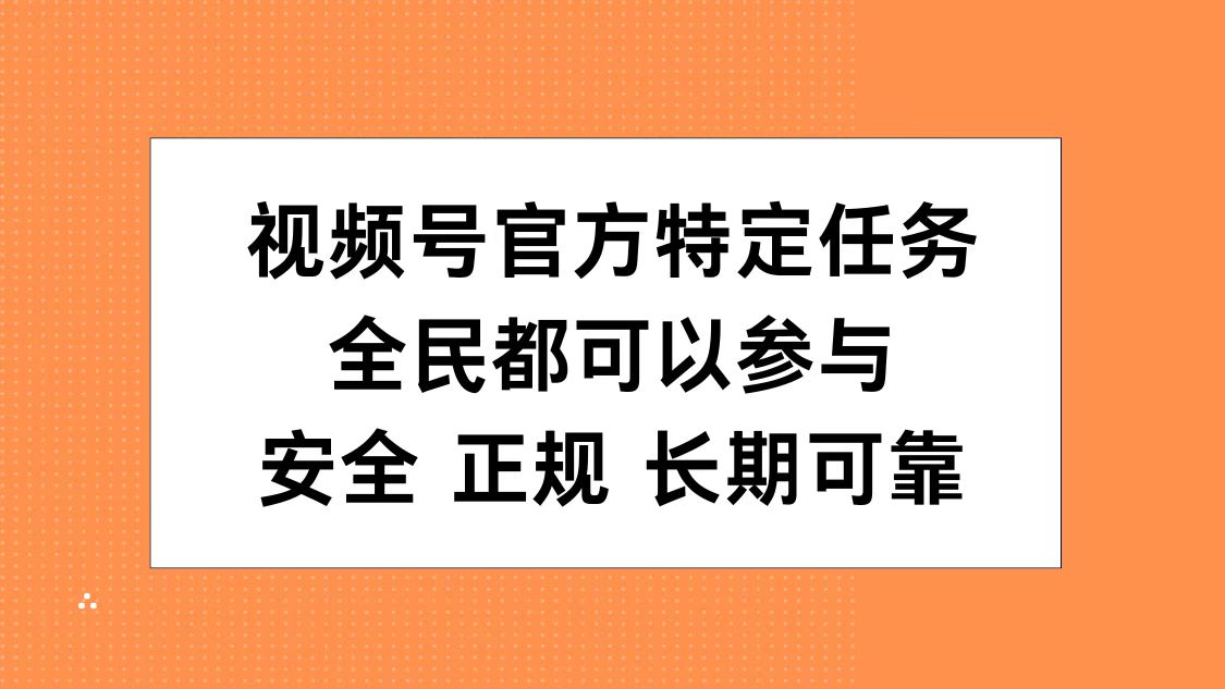 视频号官方特定任务，全民可参与，安全正规长期可靠-小白项目网