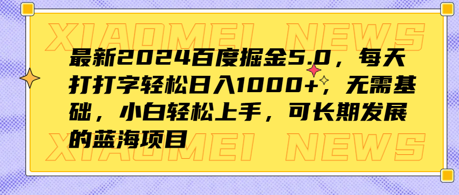 最新2024百度掘金5.0，每天打打字轻松日入1000+，无需基础，小白轻松上手，可长期发展的蓝海项目-小白项目网