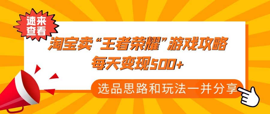 某付款文章《淘宝卖“王者荣耀”游戏攻略，每天变现500+，选品思路+玩法》-小白项目网