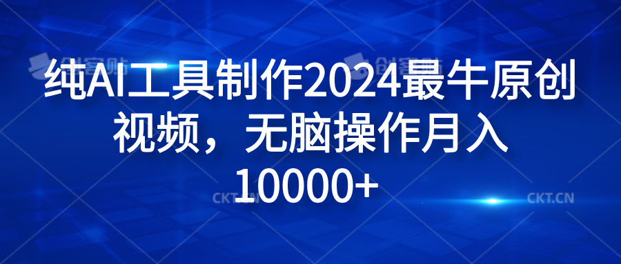 纯AI工具制作2024最牛原创视频,无脑操作月入10000+-小白项目网