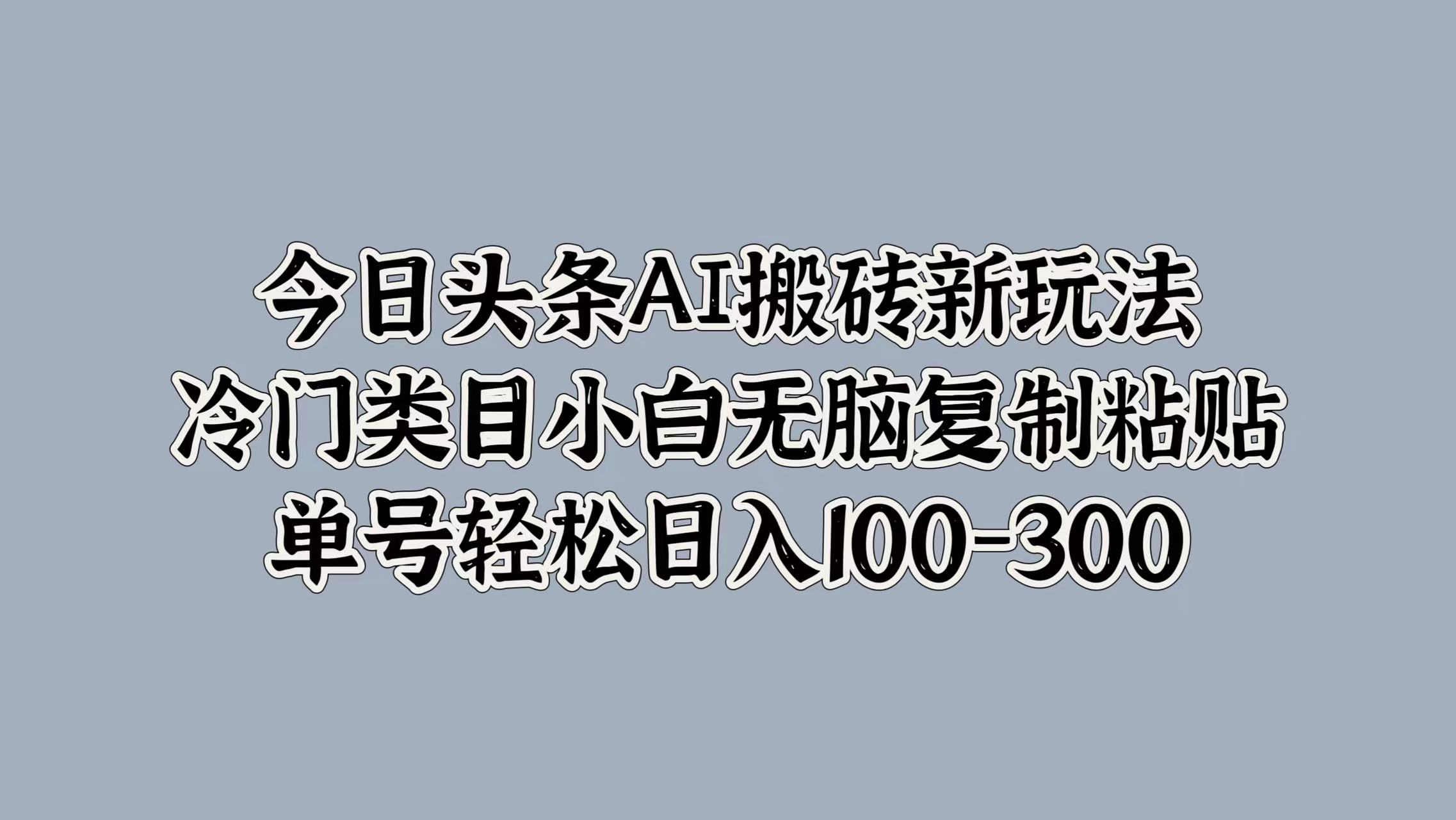 今日头条AI搬砖新玩法，冷门类目小白无脑复制粘贴，单号轻松日入100-300-小白项目网