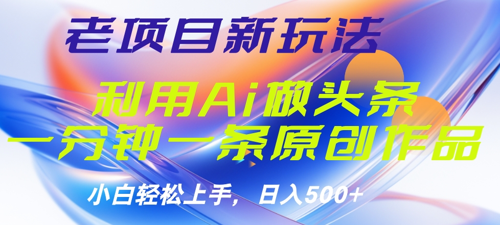老项目新玩法，利用AI做头条掘金，1分钟一篇原创文章-小白项目网