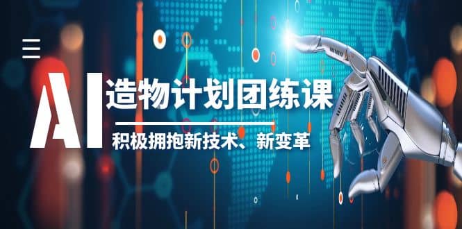 2023AI·造物·计划团练课第一期，积极拥抱新技术、新变革-小白项目网