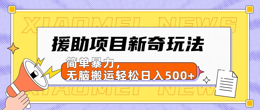 援助项目新奇玩法，简单暴力，无脑搬运轻松日入500+【日入500很简单】-小白项目网
