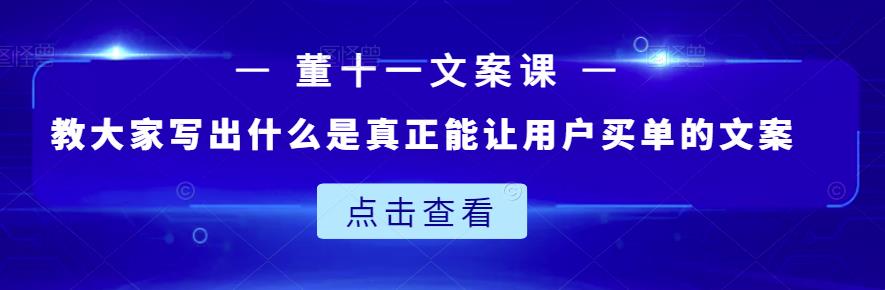 董十一文案课：教大家写出什么是真正能让用户买单的文案-小白项目网