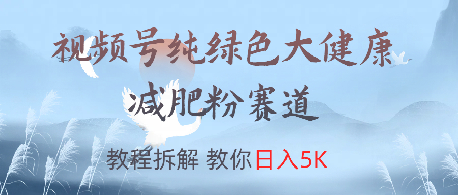 视频号纯绿色大健康粉赛道，教程拆解，教你日入5K-小白项目网