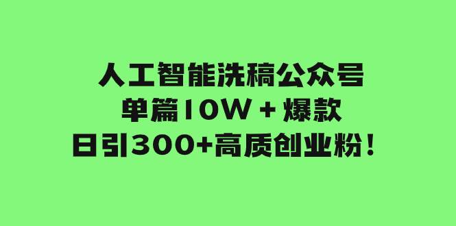 人工智能洗稿公众号单篇10W＋爆款，日引300+高质创业粉！-小白项目网
