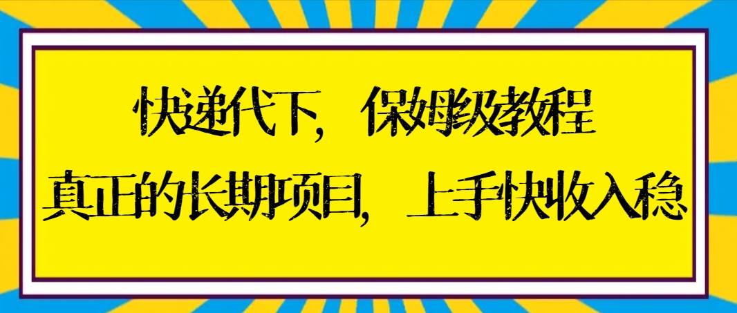 快递代下保姆级教程，真正的长期项目，上手快收入稳【实操+渠道】-小白项目网