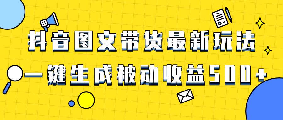 爆火抖音图文带货项目，最新玩法一键生成，单日轻松被动收益500+-小白项目网