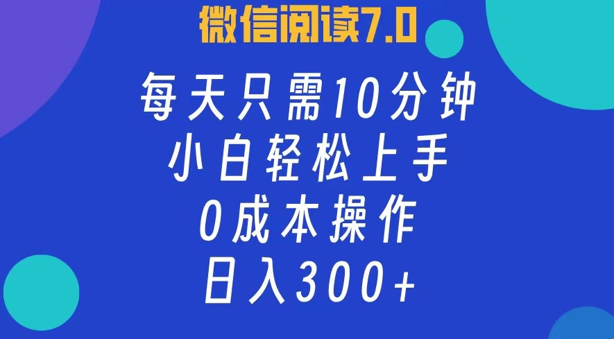 微信阅读7.0，每日10分钟，日收入300+，0成本小白轻松上手-小白项目网