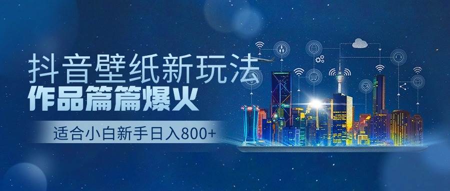 抖音壁纸号新玩法，作品篇篇爆火，日收益500+-小白项目网