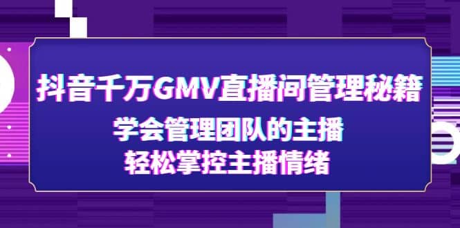 抖音千万GMV直播间管理秘籍：学会管理团队的主播，轻松掌控主播情绪-小白项目网