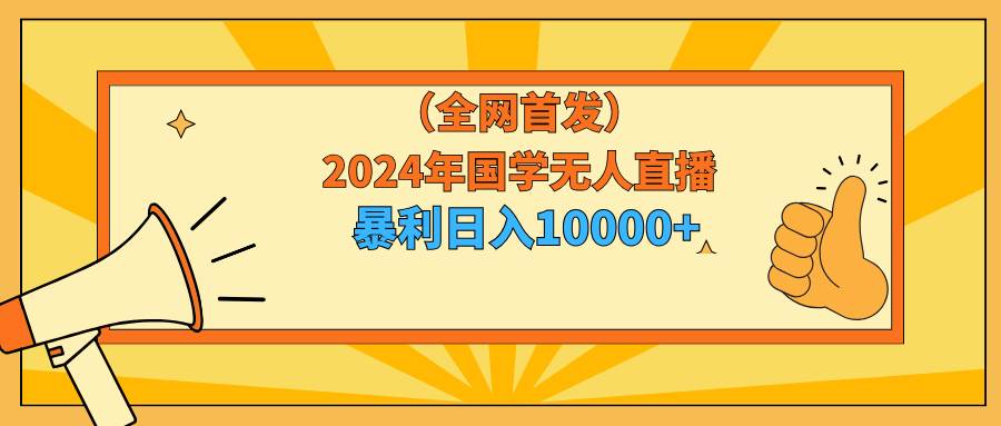 2024年国学无人直播暴力日入10000+小白也可操作-小白项目网