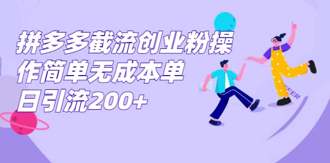 拼多多截流创业粉操作简单无成本单日引流200+-小白项目网
