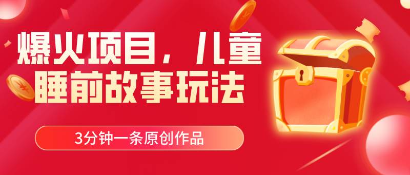 爆火项目，儿童睡筋故事玩法，3分钟一条原创作品-小白项目网