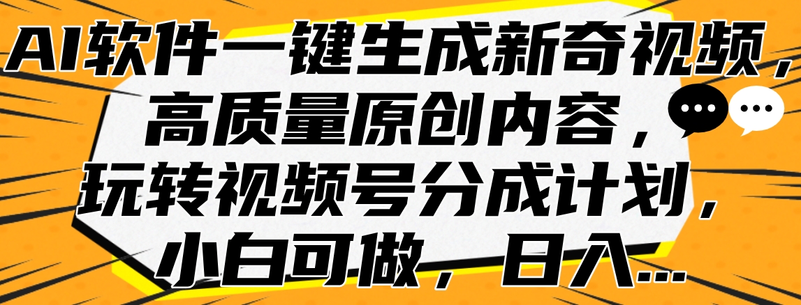 AI软件一键生成新奇视频，高质量原创内容，玩转视频号分成计划，小白可做，日入…-小白项目网