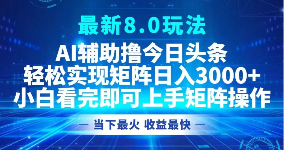 最新8.0玩法 AI辅助撸今日头条轻松实现矩阵日入3000+小白看完即可上手矩阵操作当下最火 收益最快-小白项目网