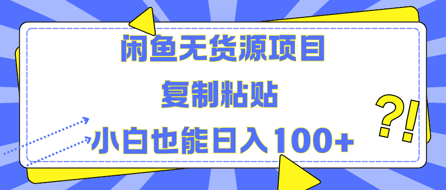 闲鱼无货源项目 复制粘贴 小白也能日入100+-小白项目网