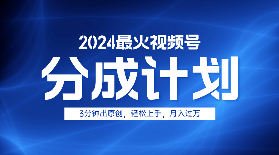 2024最火视频号分成计划3分钟出原创，轻松上手，月入过万-小白项目网