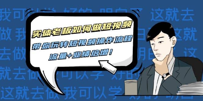 实体老板如何做短视频：带你玩转短视频全套操作流程，流量+业绩倍增-小白项目网