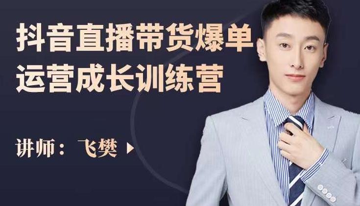 飞樊：抖音直播带货爆单运营成长训练营，手把手教你玩转直播带货-小白项目网