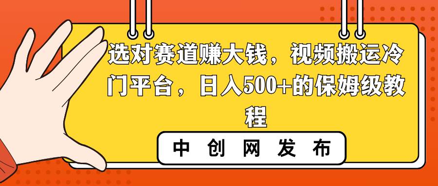 选对赛道赚大钱，视频搬运冷门平台，日入500+的保姆级教程-小白项目网