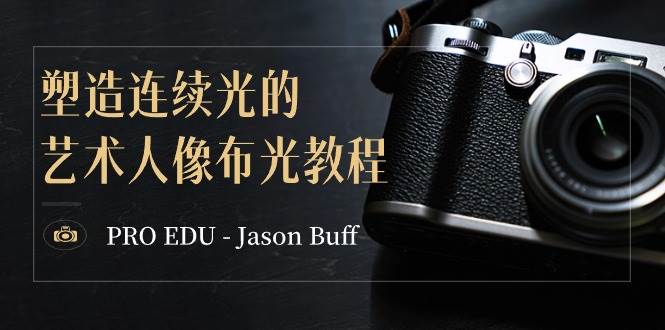PRO EDU - Jason Buff 塑造连续光的艺术人像布光教程-15节课-中英字幕-小白项目网