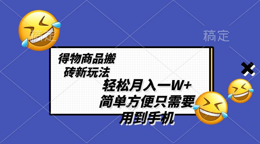 轻松月入一W+，得物商品搬砖新玩法，简单方便 一部手机即可 不需要剪辑制作-小白项目网