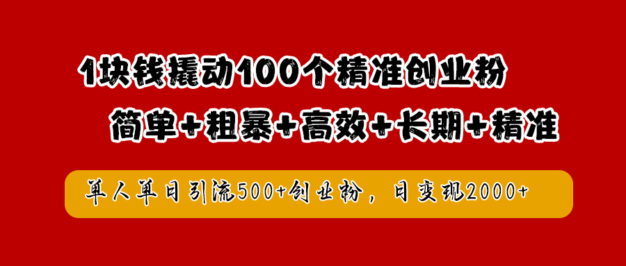 1块钱撬动100个精准创业粉，简单粗暴高效长期精准，单人单日引流500+创业粉，日变现2000+-小白项目网