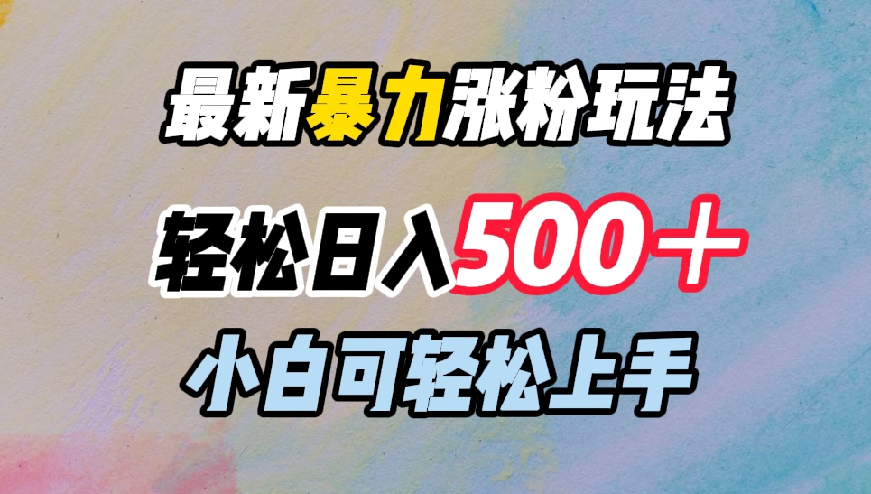 最新暴力涨粉玩法，轻松日入500＋，小白可轻松上手-小白项目网