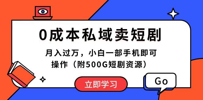 0成本私域卖短剧，月入过万，小白一部手机即可操作（附500G短剧资源）-小白项目网