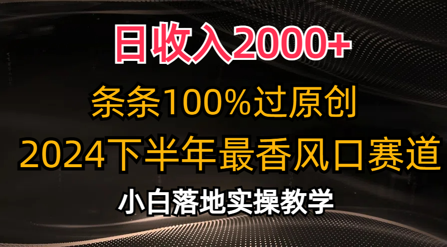 2024下半年最香风口赛道，小白轻松上手，日收入2000+，条条100%过原创-小白项目网
