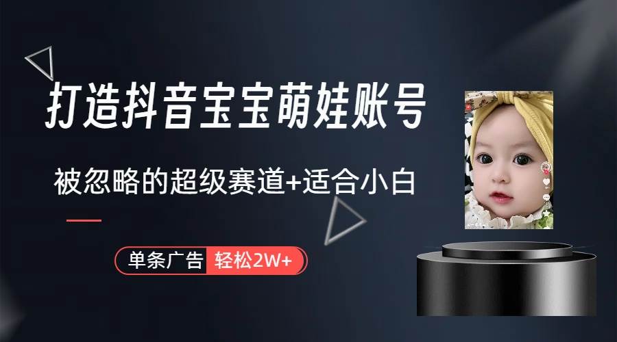 打造抖音宝宝账号，一条广告2W，大部分人忽略的超级赛道（教程+素材+软件）-小白项目网