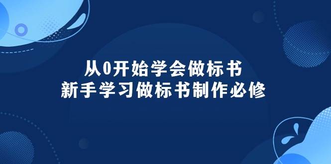 从0开始学会做标书:小白学习做标书制作必修(95节课)-小白项目网