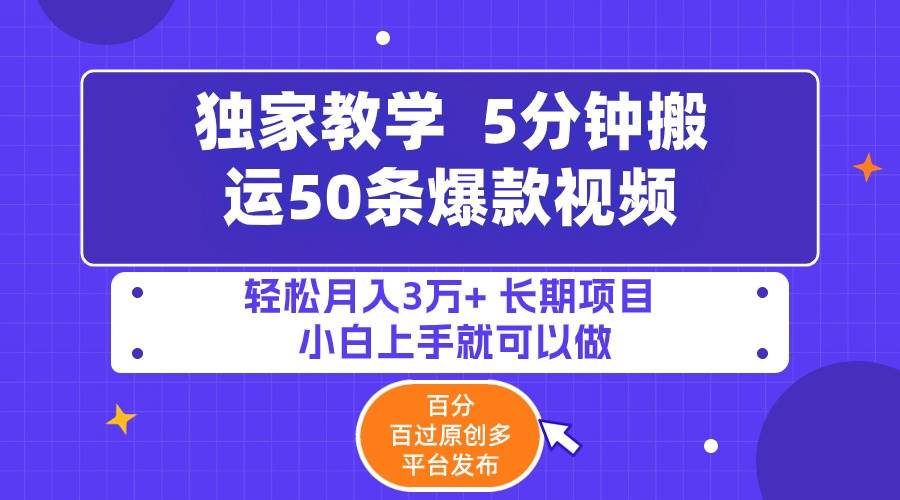 5分钟搬运50条爆款视频!百分 百过原创，多平台发布，轻松月入3万+ 长期...-小白项目网