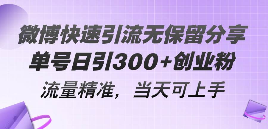微博快速引流无保留分享，单号日引300+创业粉，流量精准，当天可上手-小白项目网