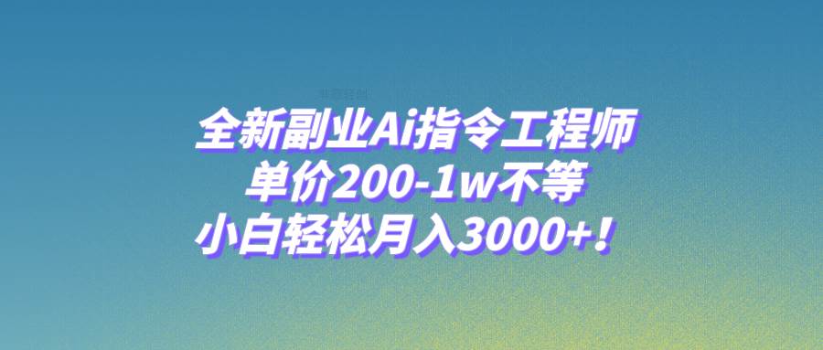 全新副业Ai指令工程师，单价200-1w不等，小白轻松月入3000+！-小白项目网