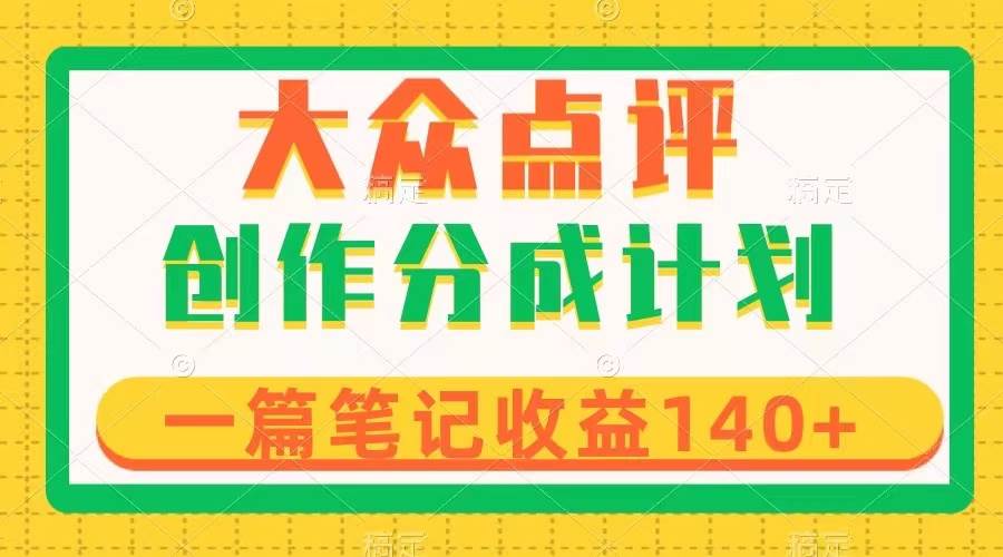 大众点评创作分成，一篇笔记收益140+，新风口第一波，作品制作简单-小白项目网