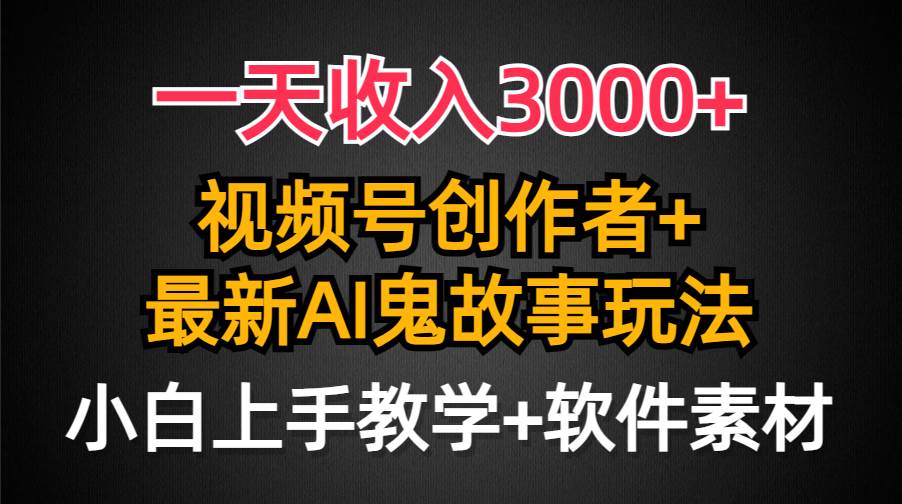 一天收入3000+，视频号创作者AI创作鬼故事玩法，条条爆流量，小白也能轻...-小白项目网