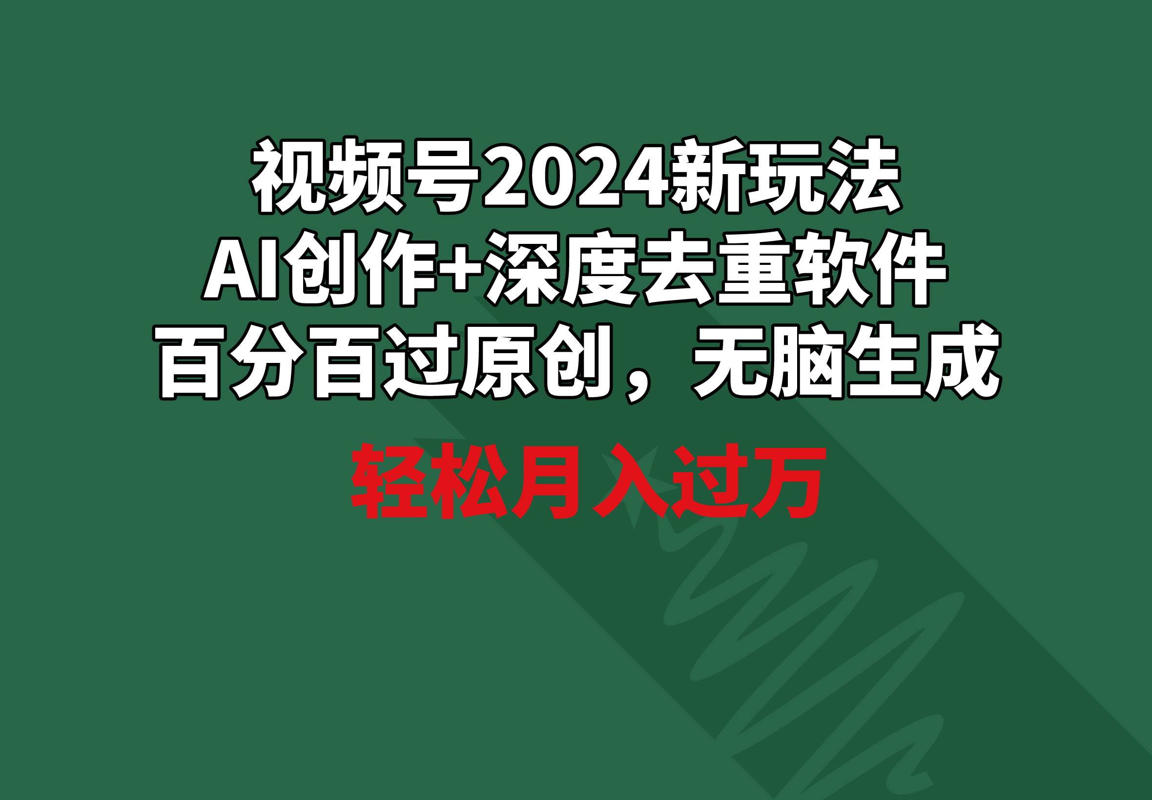 视频号2024新玩法，AI创作+深度去重软件 百分百过原创，无脑生成，月入过万-小白项目网