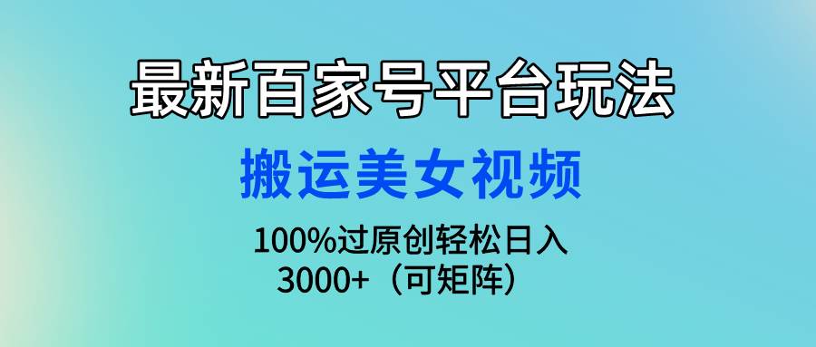 最新百家号平台玩法，搬运美女视频100%过原创大揭秘，轻松日入3000+（可…-小白项目网