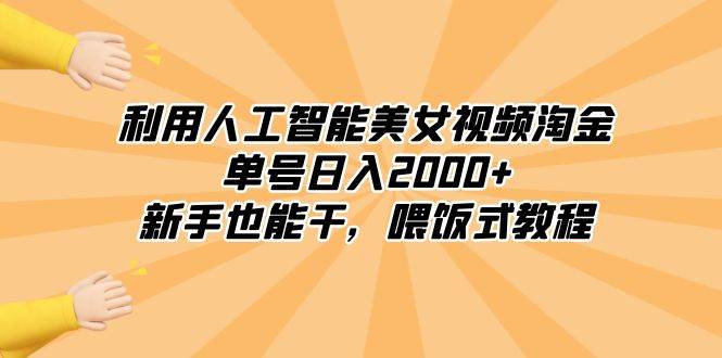 利用人工智能美女视频淘金，单号日入2000+，小白也能干，喂饭式教程-小白项目网