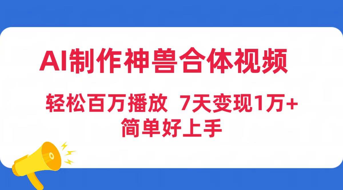 AI制作神兽合体视频，轻松百万播放，七天变现1万+简单好上手（工具+素材）-小白项目网