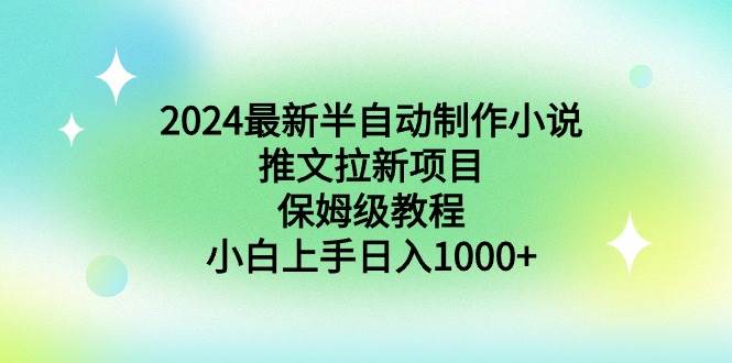 2024最新半自动制作小说推文拉新项目，保姆级教程，小白上手日入1000+-小白项目网