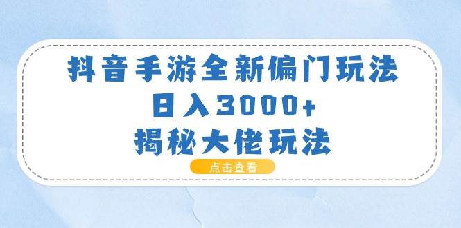 抖音手游全新偏门玩法，日入3000+，揭秘大佬玩法-小白项目网