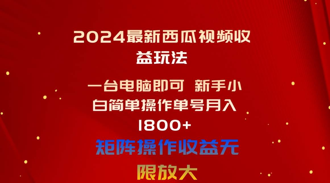 2024最新西瓜视频收益玩法，一台电脑即可 小白小白简单操作单号月入1800+-小白项目网