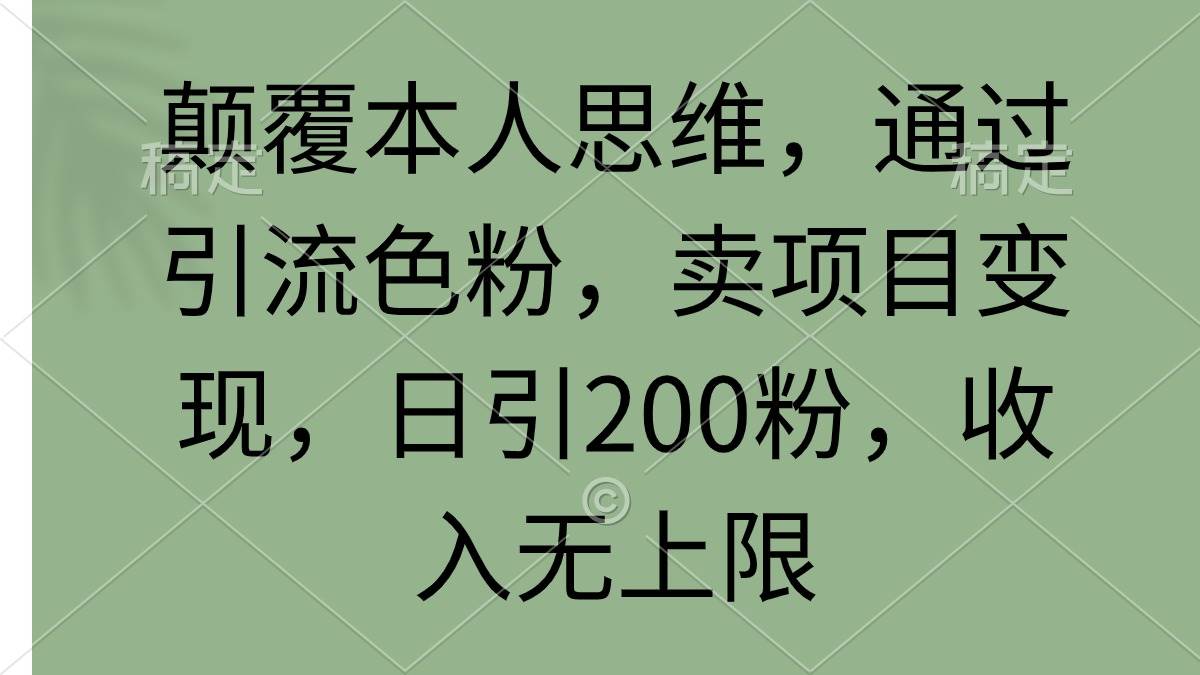 颠覆本人思维，通过引流色粉，卖项目变现，日引200粉，收入无上限-小白项目网