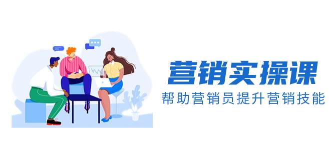 营销实操课，帮助营销员提升营销技能【完结】【音频+文档】-小白项目网
