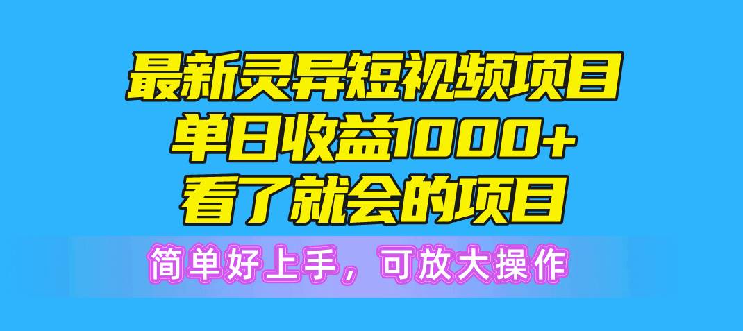 最新灵异短视频项目，单日收益1000+看了就会的项目，简单好上手可放大操作-小白项目网