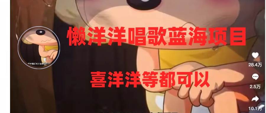 懒洋洋唱歌蓝海项目，单条作品上10+点赞，变现稳定/快（教程+工具）-小白项目网